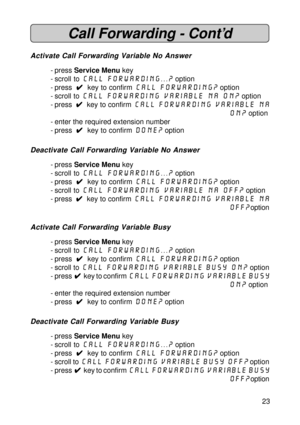 Page 2323
Call Forwarding - Cont’d
Activate Call Forwarding Variable No Answer
- press Service Menu key
- scroll to call forwarding...?
 option
- press  
4 44 4
4  key to confirm call forwarding? option
- scroll to call forwarding Variable NA on?
 option
- press  
4 44 4
4  key to confirm call forwarding Variable NA
on? option
- enter the required extension number
- press  
4 44 4
4  key to confirm done? option
Deactivate Call Forwarding Variable No Answer
- press Service Menu key
- scroll to call...