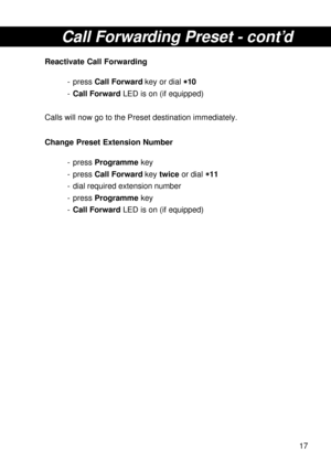 Page 1717
Call Forwarding Preset - cont’d
Reactivate Call Forwarding
- press Call Forward key or dial 
* ** *
*10
-Call Forward LED is on (if equipped)
Calls will now go to the Preset destination immediately.
Change Preset Extension Number
- press Programme key
- press Call Forward key twice or dial 
* ** *
*11
- dial required extension number
- press Programme key
-Call Forward LED is on (if equipped) 