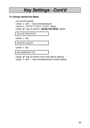 Page 3939
Key Settings - Cont’d
To Change Hands-free Mode
-do not lift handset
-press  +  and  – keys simultaneously
-scroll to  Hands-free Mode  option
-press  
4 44 4
4  key to confirm 
 Hands-free Mode  option
SOUND PROOFED
-press  +  key
NORMAL ROOM
-press  +  key
REVERBERATING
-press  
4 44 4
4  key to confirm one of the above options
-press  +  and  – keys simultaneously to store setting 