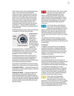 Page 2317
Auto-Tune 8 comes with 29 preprogrammed scales. The ﬁrst three equal-tempered scales, chromatic, major, and minor, are the ubiquitous scales typically found in Western tonal music. The other scales are historical, ethnic, and micro-tonal scales. An in-depth discussion of these scales and their history is beyond the scope of this manual. The interested reader will ﬁnd more information in Tuning In — Micro-tonality In Electronic Music by Scott R. Wilkinson, published by Hal Leonard Books.
A brief...