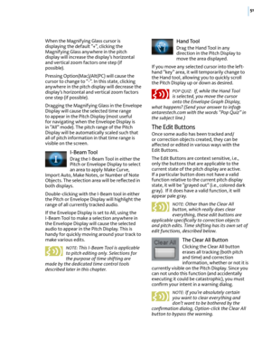 Page 5751
When the Magnifying Glass cursor is displaying the default “+”, clicking the Magnifying Glass anywhere in the pitch display will increase the display’s horizontal and vertical zoom factors one step (if possible).
Pressing Option(Mac)/Alt(PC) will cause the cursor to change to “-”. In this state, clicking anywhere in the pitch display will decrease the display’s horizontal and vertical zoom factors one step (if possible).
Dragging the Magnifying Glass in the Envelope Display will cause the selected...