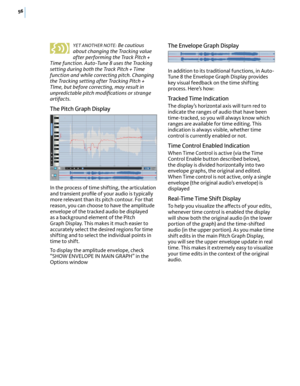 Page 6256
YET ANOTHER NOTE: Be cautious about changing the Tracking value after performing the Track Pitch + Time function. Auto-Tune 8 uses the Tracking setting during both the Track Pitch + Time function and while correcting pitch. Changing the Tracking setting after Tracking Pitch + TIme, but before correcting, may result in unpredictable pitch modiﬁcations or strange artifacts.
The Pitch Graph Display
In the process of time shifting, the articulation and transient proﬁle of your audio is typically more...