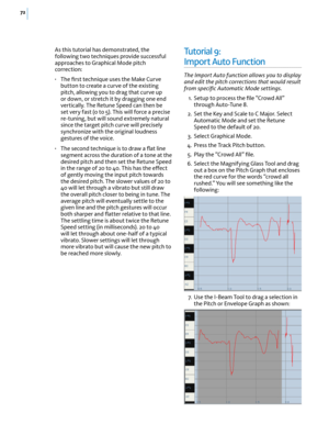 Page 7872
As this tutorial has demonstrated, the following two techniques provide successful approaches to Graphical Mode pitch correction:
• The ﬁrst technique uses the Make Curve button to create a curve of the existing pitch, allowing you to drag that curve up or down, or stretch it by dragging one end vertically. The Retune Speed can then be set very fast (0 to 5). This will force a precise re-tuning, but will sound extremely natural since the target pitch curve will precisely synchronize with the original...