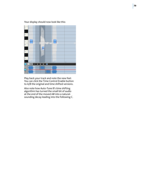 Page 8579
Yo u r d i s p l ay s h o u l d n o w l o o k li ke t h i s:
Play back your track and note the new feel. You can click the Time Control Enable button to A/B the original and time shifted versions. 
Also note how Auto-Tune 8’s time shifting algorithm has turned the small bit of audio at the end of the moved A# into a natural-sounding decay leading into the following C.  