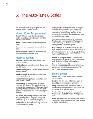 Page 8882
6: The Auto-Tune 8 Scales
The following are brief descriptions of the scales available in Auto-Tune 8:
Modern Equal Temperament
These ﬁrst three equal-tempered scales are the ubiquitous scales typically found in Western tonal music:
Major: a seven-tone equal tempered major scale.
Minor: a seven-tone equal tempered minor scale.
Equal Tempered chromatic: a twelve-tone equal tempered chromatic scale.
Historical Tunings
Ling Lun: a twelve-tone scale dating from 2700 B.C. China.
Scholar’s Lute: a...