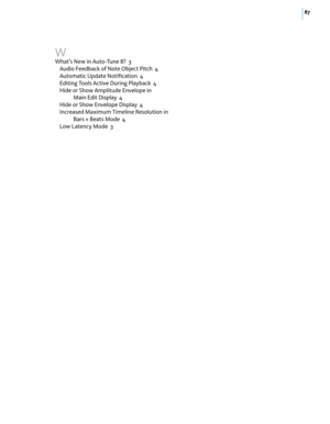 Page 9387
W
What’s New in Auto-Tune 8?  3
Audio Feedback of Note Object Pitch  4
Automatic Update Notiﬁcation  4
Editing Tools Active During Playback  4
Hide or Show Amplitude Envelope in  
Main Edit Display  4
Hide or Show Envelope Display  4
Increased Maximum Timeline Resolution in 
Bars + Beats Mode  4
Low Latency Mode  3 