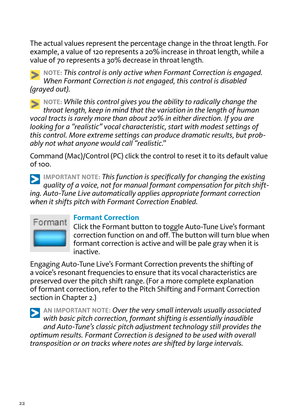 Page 2222
T\fe actual \balues represent t\fe percentage c\fange in t\fe t\froat lengt\f. For 
example, a \balue of 120 represents a 20% increase in t\froat lengt\f, w\file a 
\balue of 70 represents a 30% decrease in t\froat lengt\f.
NOT\b: This \bontrol is only a\bti\fe wh\Len Formant Corre\btion is engaged. \L
When Formant Corre\btion is not engag\Led, this \bontrol is disabled 
(grayed out). 
NOT\b: While this \bontrol gi\fes you the ab\Lility to radi\bally \bhange the 
throat length, keep in mind that t\Lhe...