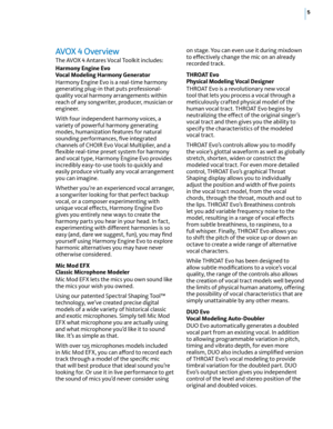 Page 115
AVOX 4 Overview
The AVOX 4 Antares Vocal Toolkit includes:
Harmony Engine Evo  
Vocal Modeling Harmony Generator
Harmony Engine Evo is a real-time harmony 
generating plug-in that puts professional-
quality vocal harmony arrangements within 
reach of any songwriter, producer, musician or 
engineer.
With four independent harmony voices, a 
variety of powerful harmony generating 
modes, humanization features for natural 
sounding performances, five integrated 
channels of CHOIR Evo Vocal Multiplier, and...