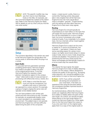 Page 158
NOTE : The specific modifier key may 
vary from host to host (Steinberg 
hosts on the Mac, for example, use 
the Command (Apple) key instead of the Option 
key). Refer to the Harmony Engine Evo Read 
Me for details (or just try a few until you find the 
one what works).
Setup
The functions described in this section are used 
to tell Harmony Engine Evo things about the 
source audio or otherwise affect the plug-in as 
a whole.
Input Audio
For accurate harmony generation and best 
modeling performance,...