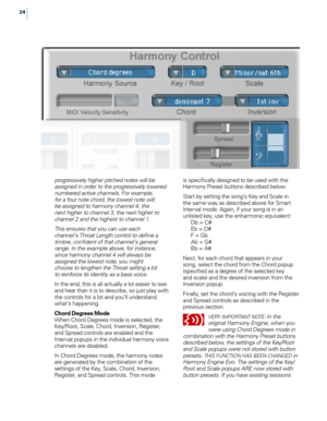 Page 3124
progressively higher pitched notes will be assigned in order to the progressively lowered 
numbered active channels. For example, 
for a four note chord, the lowest note will 
be assigned to harmony channel 4, the 
next higher to channel 3, the next higher to 
channel 2 and the highest to channel 1.
This ensures that you can use each 
channel’s Throat Length control to define a 
timbre, confident of that channel’s general 
range. In the example above, for instance, 
since harmony channel 4 will always...