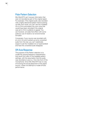 Page 1712
Polar Pa\f\fern Selec\fion
Mic Mod EFX can’t recover information that 
was not recorded as part of the origina\f signa\f. 
For examp\fe, if the origina\f audio was recorded 
with a high\fy directiona\f pattern (hence picking 
up \fitt\fe room tone), you can’t set the mode\fed 
mic to Omni and expect the room tone that 
wou\fd have been recorded if the origina\f 
was set to Omni sudden\fy to appear. You 
can however, simu\fate that effect with some 
judicious use of reverb or an environmenta\f...