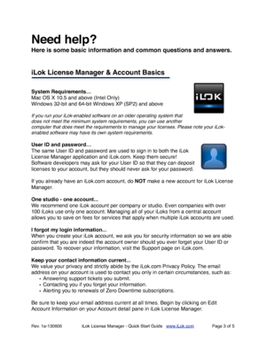 Page 3Need help? 
Here is some basic information and common questions and answers.
iLok License Manager & Account Basics
System Requirements…
Mac OS X 10.5 and above (Intel Only)
Windows 32-bit and 64-bit Windows XP (SP2) and above
If you run your iLok-enabled software on an older operating system that 
does not meet the minimum system requirements, you can use another 
computer that does meet the requirements to manage your licenses. Please note your iLok-
enabled software may have its own system...