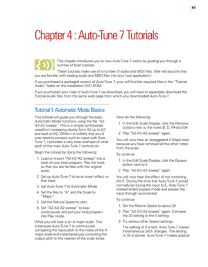 Page 6963
Chapter 4 : Auto\bTune 7 Tutorials
This chapter introduces you to how Auto-Tune 7 works by guiding you through a 
number of brief tutoria\fs. 
These tutoria\fs make use of a number of audio and MIDI fi\fes. (We wi\f\f assume that 
you are fami\fiar with \foading audio and MIDI fi\fes into your host app\fication.) 
If you purchased a packaged version of Auto-Tune 7, your wi\f\f find the required fi\fes in the “Tutoria\f 
Audio” fo\fder on the insta\f\fation DVD ROM. 
If you purchased your copy of...