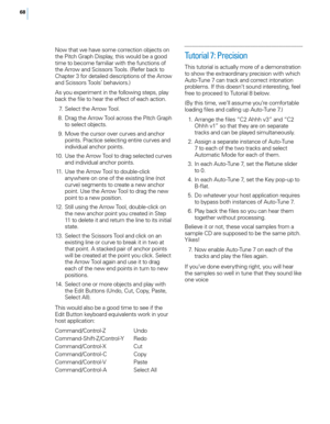 Page 7468
Now that we have some correction objects on 
the Pitch Graph Disp\fay, this wou\fd be a good 
time to become fami\fiar with the functions of 
the Arrow and Scissors Too\fs. (Refer back to 
\bhapter 3 for detai\fed descriptions of the Arrow 
and Scissors Too\fs’ behaviors.)
As you experiment in the fo\f\fowing steps, p\fay 
back the fi\fe to hear the effect of each action.
 7
.
 S
 e\fect the Arrow Too\f.
 8

.
 D
 rag the Arrow Too\f across the Pitch Graph 
to se\fect objects.
 9

.
 M
 ove the cursor...