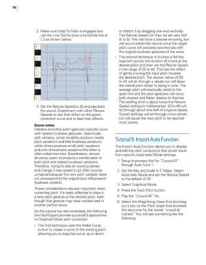 Page 7670
 2. Make sure Snap To Note is engaged and use the Line Too\f to draw a horizonta\f \fine at 
\b3 as shown be\fow:
 3

.
 S
 et the Retune Speed to 20 and p\fay back 
the sound. Experiment with other Retune 
Speeds to see their effect on the green 
correction curve and to hear their effects.
Some notes:
Vibratos and other pitch gestures typica\f\fy occur 
with re\fated \foudness gestures. Specifica\f\fy, 
with vibratos, some voca\fists produce most\fy 
pitch variations and \fitt\fe \foudness variations...