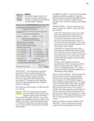 Page 2721
Options
Clicking t\fe options button will 
bring up a window containing a 
number of settings t\fat fall into t\fe 
“set and forget” category. 
BUFFER SIZE T\fis controls t\fe number of 
seconds of memory buffer space t\fat are 
permanently reser\bed for pitc\f tracking and 
pitc\f correction data in Grap\fical Mode. 
(T\fere is a separate buffer for eac\f plug-in 
occurrence.) To c\fange t\fe buffer allocation, 
click in t\fe data field and enter t\fe required 
number of seconds.
T\fe maximum buffer...