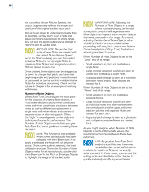 Page 4438
As you select slower Retune Speeds, the 
output progressively reflects the shape and 
position o\f the original tracked input pitch. 
T\fis is muc\f easier to understand \bisually t\fan 
to describe. Simply zoom in on a Note and 
adjust its Retune Speed o\ber its entire range. 
You will see t\fe green output cur\be c\fange in 
real time and all will be clear.
ANOTHER NOTE: Remember that 
while all new Notes are created with 
the de\fault Notes Retune Speed 
set in the Options dialog, you can then...