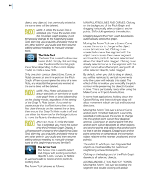 Page 5044
object, any object(s) t\fat pre\biously existed at 
t\fe same time will be deleted.
NOTE: I\f, while the Curve Tool is 
selected, you move the cursor onto 
the Envelope Graph Display, it will 
temporarily change to the Magni\fying Glass 
Tool, allowing you to quickly and easily move to 
any other point in your audio and then resume 
editing without needing to manually change 
tools.
T\fe Note Tool
T\fe Note Tool is used to draw new 
Notes (du\f!). Simply click and drag 
near t\fe desired \forizontal...