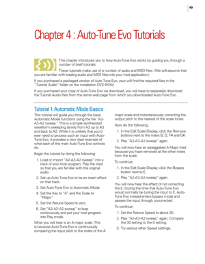 Page 5549
Chapter 4 : Auto\bTune Evo Tutorials
T\fis c\fapter introduces you to \fow Auto-Tune E\bo works by guiding you t\froug\f a 
number of brief tutorials. 
T\fese tutorials make use of a number of audio and MIDI files. (We will assume t\fat 
you are familiar wit\f loading audio and MIDI files into your \fost application.) 
If you purc\fased a packaged \bersion of Auto-Tune E\bo, your will find t\fe required files in t\fe 
“Tutorial Audio” folder on t\fe installation D
vD

 R
oM
 . 
If you purc\fased your...