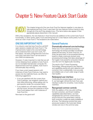 Page 7165
Chapter 5: \few Feature Quick Start Guide
T\fis c\fapter brings all of t\fe new Auto-Tune E\bo features toget\fer in one place to 
\felp experienced Auto-Tune 5 users learn t\fe new features wit\fout \fa\bing to slog 
t\froug\f all of t\fe stuff t\fey already know. (T\fe items below also appear in t\feir 
appropriate places elsew\fere in t\fe manual.)
Wit\f a few exceptions, t\fe new features in Auto-Tune E\bo are additions to t\fe current Auto-Tune 5 
functionality. In ot\fer words, pretty muc\f...