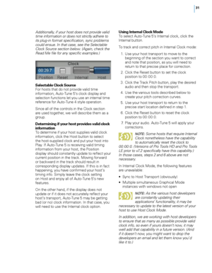 Page 37


Additionally, if your host does not provide valid time information or does not strictly adhere to its plug-in format specification, sync problems could ensue. In that case, see the Selectable Clock Source section below. (Again, check the Read Me file for any specific examples.)
Selectable Clock Source For hosts that do not provide valid time information, Auto-Tune 5’s clock display and selection functions let you use an internal time reference for Auto-Tune 4 style operation. 
Since all of...