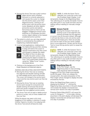 Page 43


•  Moving the Arrow Tool over a pitch contour object anchor point (whether that point is currently selected or not) causes the cursor to change into the anchor point cursor (four diagonal arrows). Clicking on an anchor point with the anchor point cursor deselects all other objects and anchor points and selects that anchor point so that it can be dragged. Dragging an anchor point stretches or compresses the pitch contour object relative to the nearest unselected anchor point(s). 
•   The...