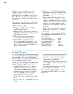 Page 52
6

Now that we have some blue lines and curves on the Pitch Graph Display, this would be a good time to become familiar with the functions of the Arrow and Scissors Tools. (Refer back to Chapter 3 for detailed descriptions of the Arrow and Scissors Tools’ behaviors.) 
As you experiment in the following steps, play back the file to hear the effect of each action. 
 7.  Select the Arrow Tool. 
  8.  Drag the Arrow Tool across the Pitch 
Graph to select objects. 
  9.  Move the cursor over curves and...