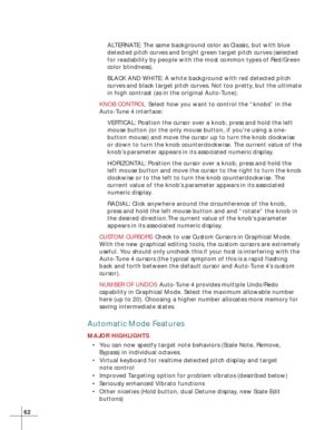 Page 6862
ALTERNATE: The same background color as Classic, but with blue
detected pitch curves and bright green target pitch curves (selected
for readability by people with the most common types of Red/Green
color blindness).
BLACK AND WHITE: A white background with red detected pitch
curves and black target pitch curves. Not too pretty, but the ultimate
in high contrast (as in the original Auto-Tune).
KNOB CONTROLSelect how you want to control the “knobs” in the
Auto-Tune 4 interface:
VERTICAL: Position the...