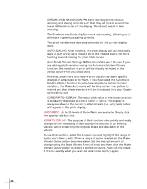 Page 7266
STREAMLINED NAVIGATION: We have rearranged the various
scrolling and scaling controls such that they all cluster around the
lower lefthand corner of the display. This should result in less
mousing.
The Envelope amplitude display is now auto-scaling, allowing us to
eliminate its previous scaling controls.
The scroll handles now size proportionally to the current display
scale.
AUTO-SCALING: After tracking, the pitch display will automatically
scale in such a way as to include all of the tracked audio....