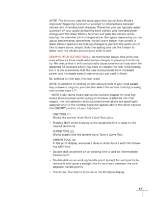 Page 7367
NOTE: This function uses the same algorithm as the Auto Mode’s
Improved Targeting function to attempt to differentiate between
vibrato and intended pitch changes. Therefore, you can typically select
a portion of your audio containing both vibrato and intended pitch
change and the Scale Vibrato function will scale the vibrato while
leaving the intended pitch changes alone. But again, depending on the
actual performance, sometimes this will work better than others. If
Scale Vibrato seems to be making...