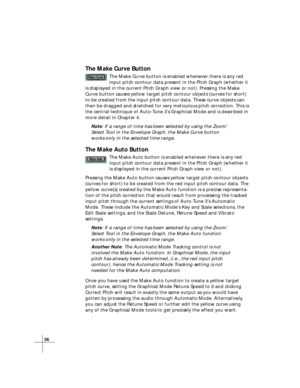 Page 4236
The Make Curve Button
The Make Curve button is enabled whenever there is any red
input pitch contour data present in the Pitch Graph (whether it
is displayed in the current Pitch Graph view or not). Pressing the Make
Curve button causes yellow target pitch contour objects (curves for short)
to be created from the input pitch contour data. These curve objects can
then be dragged and stretched for very meticulous pitch correction. This is
the central technique of Auto-Tune 3’s Graphical Mode and is...