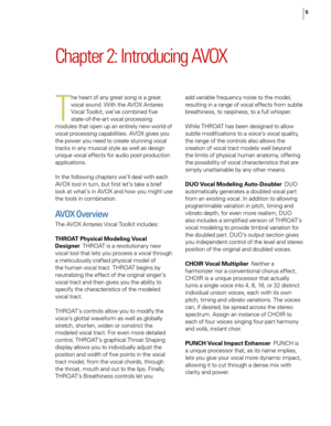 Page 11
5

Chapter 2: Introducing AVOX
T
he heart of any great song is a great 
vocal sound. With the AVOX Antares 
Vocal Toolkit, we’ve combined ﬁve 
state-of-the-art vocal processing 
modules that open up an entirely new world of 
vocal processing capabilities. AVOX gives you 
the power you need to create stunning vocal 
tracks in any musical style as well as design 
unique vocal effects for audio post-production 
applications.
In the following chapters we’ll deal with each 
AVOX tool in turn, but ﬁrst let’s...