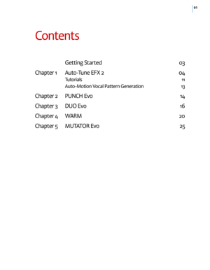 Page 501
Contents 
 Getting Started 03 
Chapter 1 \futo-Tune \bFX 2 04
Tutorials 11
\futo-Motion Vocal Pattern Generation 13
Chapter 2 PU NCH \bvo 14
Chapter 3 DU O \bvo 16 
Chapter 4 W\f RM 20 
Chapter 5 MU T\fTOR \bvo 25   
    