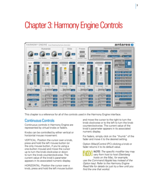 Page 137
Chapter 3: Harmony Engine Controls
This chapter is a reference for all of the controls used in the Harmony Engine interface. and move the cursor to the right to turn the 
knob clockwise or to the left to turn the knob 
counterclockwise. The current value of the 
knob’s parameter appears in its associated 
numeric display.
For faders, simply click on the “thumb” of the 
fader and move it to the desired setting.
Option (Mac)/Control (PC)- clicking a knob or 
fader returns it to its default value. 
NOTE :...