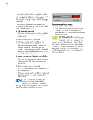 Page 3630
If you click the Assign button and then realize 
that you forgot to type a name for your preset, 
you can still click the name field and type a 
name before clicking a preset button to assign 
the preset.
If you click the Assign button and then, for 
some reason, change your mind, simply click it 
again to exit Assign mode.
To edit an existing preset:
 1.  Click the existing preset’s button to call up 
its parameters and place its name in the 
Name field.
  2.  Edit the parameters as desired.
  3....