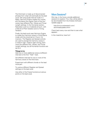 Page 4741
The third track is made up of disconnected 
phrases from what will eventually be the lead 
vocal. Still using Scale Interval mode in C 
Major, Harmony Engine creates four voices, 
all a 3rd below the original. Each of the four 
voices have different Pan, Vibrato and Throat 
Length settings. In the Humanize section, 
Naturalize is set to a moderate amount, with 
a little bit of Pitch Variation and no Timing 
Variation.
Finally, the lead vocal uses Harmony Engine 
to create four harmony voices in Chord...