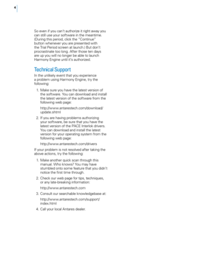 Page 104
So even if you can‘t authorize it right away you 
can still use your software in the meantime. 
(During this period, click the “Continue” 
button whenever you are presented with 
the Trial Period screen at launch.) But don’t 
procrastinate too long. After those ten days 
are up you will no longer be able to launch 
Harmony Engine until it’s authorized. 
Technical Support  
In the unlikely event that you experience 
a problem using Harmony Engine, try the 
following: 
 1.  Make sure you have the latest...