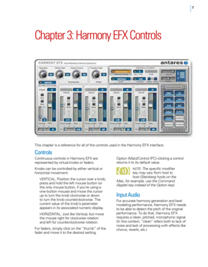 Page 137
Chapter 3: Harmony EFX Controls
This chapter is a reference for all of the controls used in the Harmony EFX interface. 
Controls
Continuous controls in Harmony EFX are 
represented by virtual knobs or faders. 
Knobs can be controlled by either vertical or 
horizontal movement: 
VERTICAL: Position the cursor over a knob, 
press and hold the left mouse button (or 
the only mouse button, if you’re using a 
one-button mouse) and move the cursor 
up to turn the knob clockwise or down 
to turn the knob...