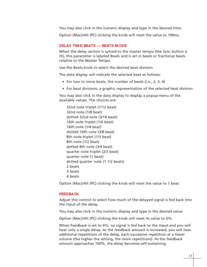 Page 2517
You may also click in the numeric display and type in the desired time.
Option (Mac)/Alt (PC) clicking the knob will reset the value to 100m\
s.
DELAY TIME/BEATS — BEATS MODE
When the delay section is synced to the master tempo (the Sync button i\
s
lit), this parameter is labeled Beats and is set in beats or fractional\
 beats
relative to the Master Tempo.
Use the Beats knob to select the desired beat division.
The data display will indicate the selected beat as follows: • For two or more beats, the...