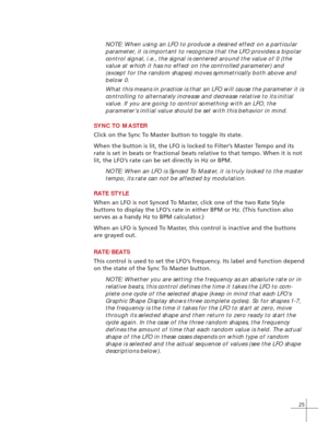 Page 3325
NOTE: When using an LFO to produce a desired effect on a particular
parameter, it is important to recognize that the LFO provides a bipolar
control signal, i.e., the signal is centered around the value of 0 (the
value at which it has no effect on the controlled parameter) and
(except for the random shapes) moves symmetrically both above and
below 0.
What this means in practice is that an LFO will cause the parameter it is
controlling to alternately increase and decrease relative to its initial
value....