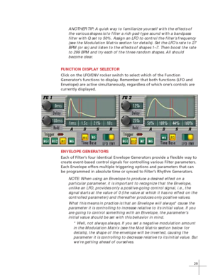 Page 3729
ANOTHER TIP: A quick way to familiarize yourself with the effects of
the various shapes is to filter a rich pad-type sound with a bandpass
filter with Q set to 50%. Assign an LFO to control the filter’s frequency
(see the Modulation Matrix section for details). Set the LFO’s rate to 27
BPM (or so) and listen to the effects of shapes 1–7. Then boost the rate
to 299 BPM and try each of the three random shapes. All should
become clear.
FUNCTION DISPLAY SELECTOR
Click on the LFO/ENV rocker switch to...