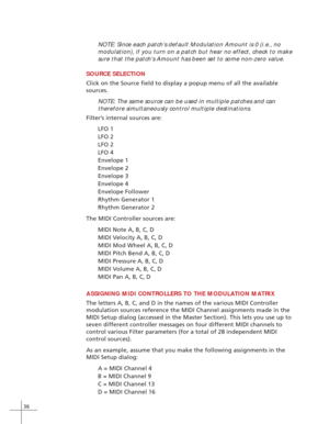 Page 4436
NOTE: Since each patch’s default Modulation Amount is 0 (i.e., no
modulation), if you turn on a patch but hear no effect, check to make
sure that the patch’s Amount has been set to some non-zero value.
SOURCE SELECTION
Click on the Source field to display a popup menu of all the available
sources.
NOTE: The same source can be used in multiple patches and can
therefore simultaneously control multiple destinations.
Filter’s internal sources are:
LFO 1
LFO 2
LFO 2
LFO 4
Envelope 1
Envelope 2
Envelope 3...