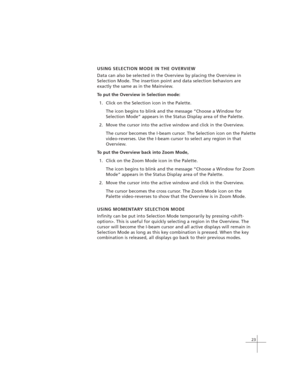 Page 3323
USING SELECTION MODE IN THE OVERVIEW
Data can also be selected in the Overview by placing the Overview in
Selection Mode. The insertion point and data selection behaviors are
exactly the same as in the Mainview.
To put the Overview in Selection mode:
1. Click on the Selection icon in the Palette.
The icon begins to blink and the message “Choose a Window for
Selection Mode” appears in the Status Display area of the Palette.
2. Move the cursor into the active window and click in the Overview.
The cursor...
