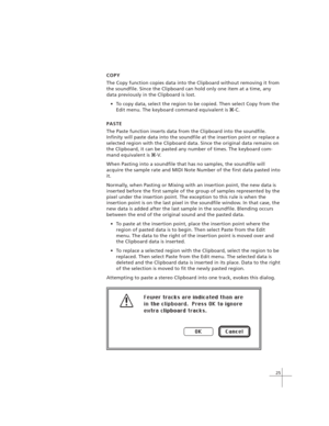 Page 3525
COPY
The Copy function copies data into the Clipboard without removing it from
the soundfile. Since the Clipboard can hold only one item at a time, any
data previously in the Clipboard is lost.
To copy data, select the region to be copied. Then select Copy from the
Edit menu. The keyboard command equivalent is 
x-C.
PASTE
The Paste function inserts data from the Clipboard into the soundfile.
Infinity will paste data into the soundfile at the insertion point or replace a
selected region with the...