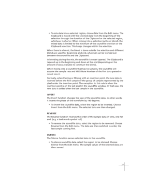 Page 3727
To mix data into a selected region, choose Mix from the Edit menu. The
Clipboard is mixed with the selected data from the beginning of the
selection through the duration of the Clipboard or the selected region,
whichever is shorter. When mixing into a selection (with no blend), the
mixed data is limited to the minimum of the soundfile selection or the
Clipboard selection. This keeps changes within the selection.
When there is a blend, the blend is done outside the selection and different
blends are...