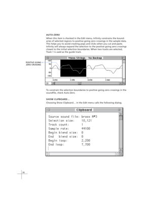 Page 4030
To constrain the selection boundaries to positive going zero crossings in the
soundfile, check Auto-Zero.
SHOW CLIPBOARD…
Choosing Show Clipboard… in the Edit menu calls the following dialog. AUTO-ZERO
When this item is checked in the Edit menu, Infinity constrains the bound-
aries of selected regions to positive going zero crossings in the sample data.
This helps you to avoid creating pops and clicks when you cut and paste.
Infinity will always expand the selection to the positive going zero...