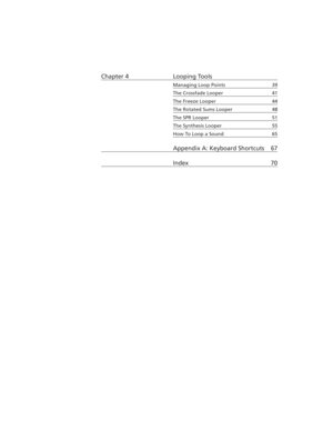 Page 6Chapter 4 Looping Tools
Managing Loop Points 39
The Crossfade Looper 41
The Freeze Looper 44
The Rotated Sums Looper 48
The SPR Looper 51
The Synthesis Looper 55
How To Loop a Sound 65
Appendix A: Keyboard Shortcuts 67
Index 70 