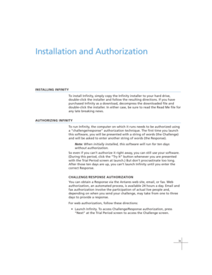 Page 9ix
Installation and Authorization
INSTALLING INFINITY
To install Infinity, simply copy the Infinity installer to your hard drive,
double-click the installer and follow the resulting directions. If you have
purchased Infinity as a download, decompress the downloaded file and
double-click the installer. In either case, be sure to read the Read Me file for
any late breaking news.
AUTHORIZING INFINITY
To run Infinity, the computer on which it runs needs to be authorized using
a “challenge/response”...