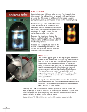 Page 148
TUBE SELECTOR
Tube includes two different tube models. The heavenly blue
tube models the subtle effects of a classic high-quality tube
preamp. Use this model to add warmth to vocals, acoustic
guitar, horns, strings, synth pads, in fact pretty much anything.
INPUT LEVEL
This control applies gain to the input signal before it’s
passed to the tube model. It is typically used to ensure
that the level of the input is high enough to exceed
the clipping level in the tube model. As a starting
point, adjust the...