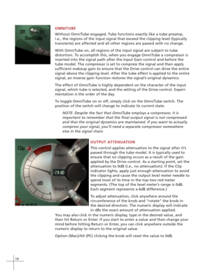 Page 1610
OMNITUBE
Without OmniTube engaged, Tube functions exactly like a tube preamp,
i.e., the regions of the input signal that exceed the clipping level (typically
transients) are affected and all other regions are passed with no change.
With OmniTube on, all regions of the input signal are subject to tube
distortion. To accomplish this, when you engage OmniTube a compressor is
inserted into the signal path after the Input Gain control and before the
tube model. The compressor is set to compress the signal...